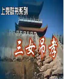 上党鼓书《三女吊孝》-经典戏曲下载,剧情简介及演员阵容全解析 上党鼓书《三女吊孝》-经典戏曲下载,剧情简介及演员阵容全解析
